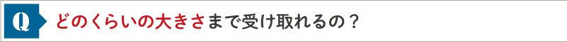 どのくらいの大きさまで受け取れるの？