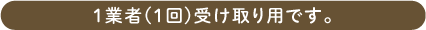 1業者(1回)受け取り用です。