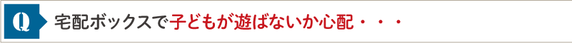 宅配ボックスで子どもが遊ばないか心配・・・