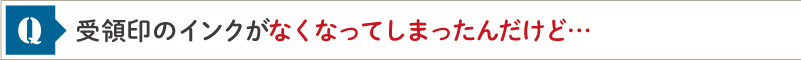 受領印のインクがなくなってしまったんだけど…