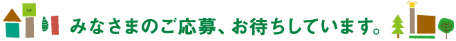 みなさまのご応募、お待ちしています。