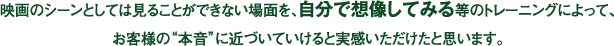 映画のシーンとしては見ることができない場面を、自分で想像してみる等のトレーニングによって、 お客様の“本音”に近づいていけると実感いただけたと思います。
