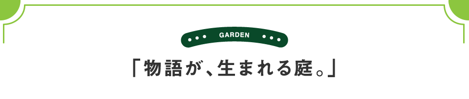 「物語が、生まれる庭。」