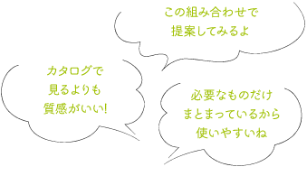 必要なものだけまとまっているから使いやすいね カタログで見るよりも質感がいい! この組み合わせで提案してみるよ