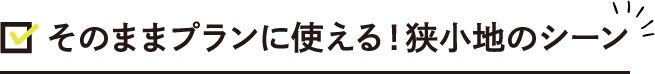 　 そのままプランに使える！狭小地のシーン