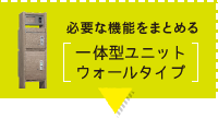 必要な機能をまとめる 一体型ユニットウォールタイプ