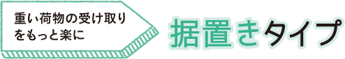 重い荷物の受け取りをもっと楽に　据置きタイプ