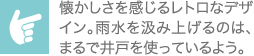 懐かしさを感じるレトロなデザイン。雨水を汲み上げるのは、まるで井戸を使っているよう。