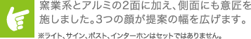 窯業系とアルミの2面に加え、側面にも意匠を施しました。3つの顔が提案の幅を広げます。