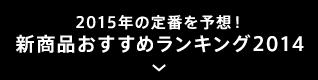 2015年の定番を予想！ 新商品おすすめランキング2014